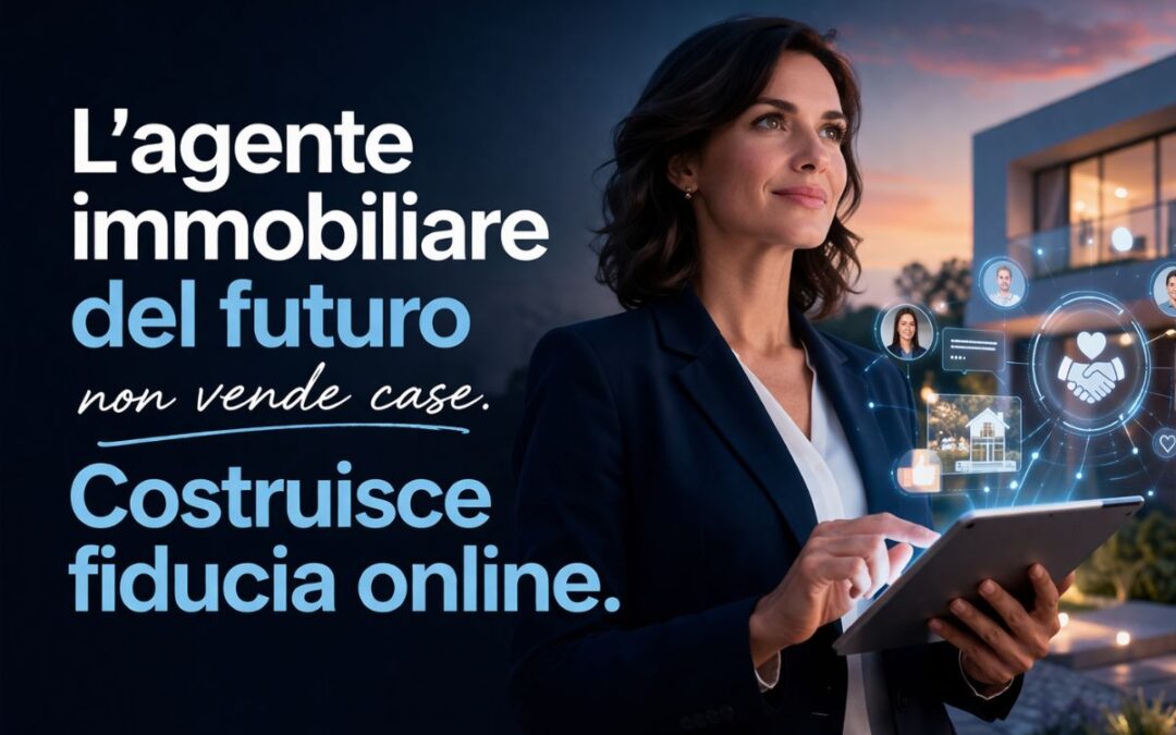 L’agente immobiliare del futuro non vende case. Costruisce fiducia online.