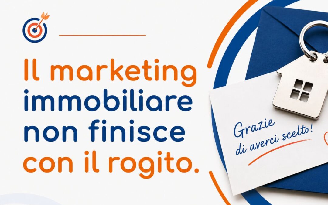 Il marketing immobiliare non finisce con il rogito: come fidelizzare i clienti e generare referral