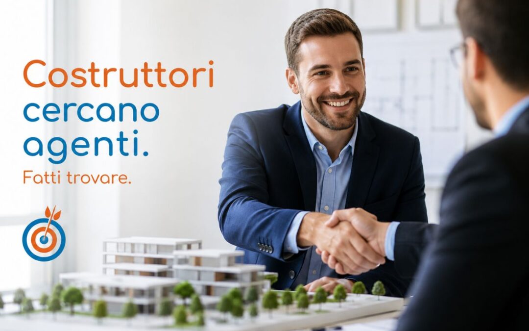 Costruttori immobiliari cercano agenti: ecco come farti trovare (e scegliere)