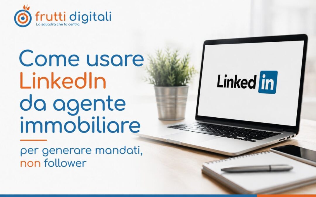 Come usare LinkedIn da agente immobiliare per generare mandati, non follower