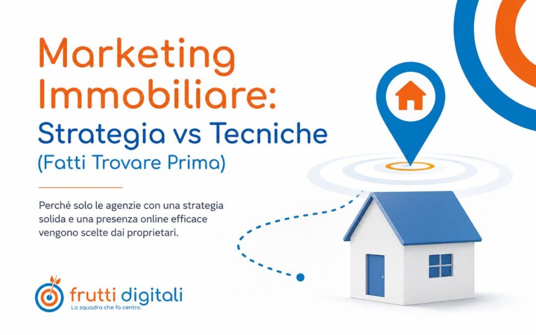 Marketing Immobiliare – Strategia Vs Tecniche – Perché la tua agenzia sta inseguendo i lead (invece di farsi trovare prima)